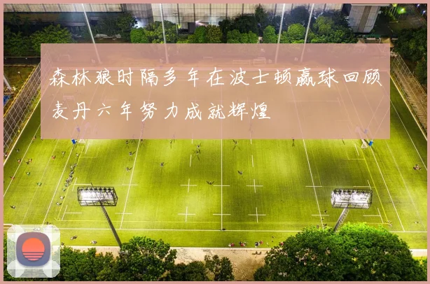 森林狼时隔多年在波士顿赢球回顾麦丹六年努力成就辉煌