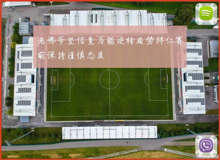 老佛爷坚信皇马能逆转局势拜仁赛前保持谨慎态度