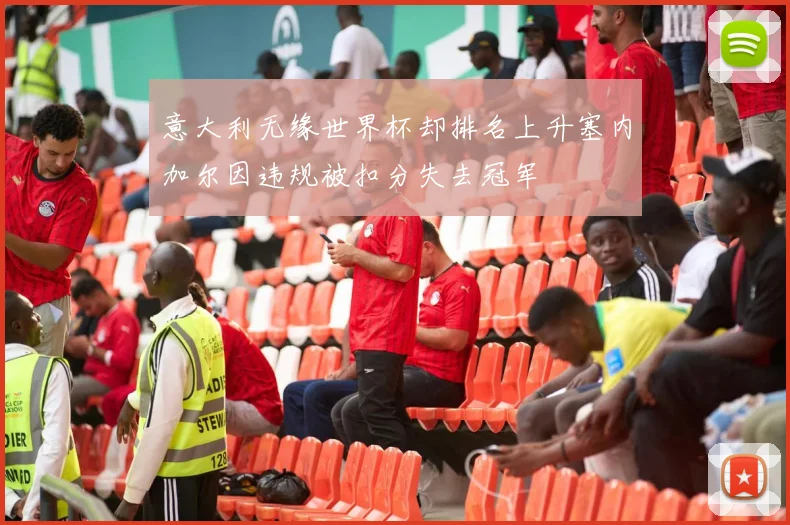 意大利无缘世界杯却排名上升塞内加尔因违规被扣分失去冠军